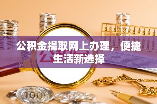 长丰公积金提取网上办理，便捷生活新选择