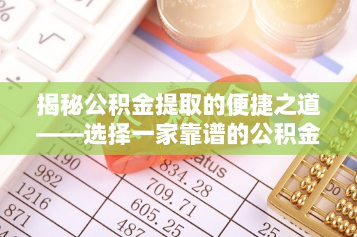 长丰揭秘公积金提取的便捷之道——选择一家靠谱的公积金提取代办公司