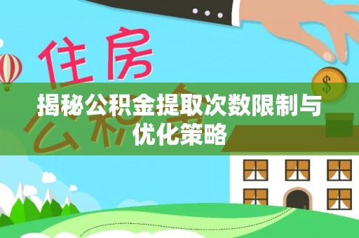 长丰揭秘公积金提取次数限制与优化策略