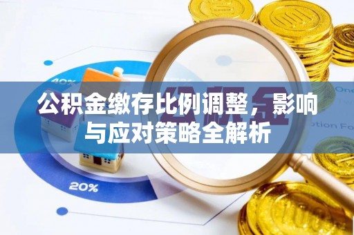长丰公积金缴存比例调整，影响与应对策略全解析