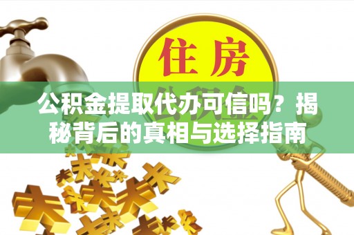 长丰公积金提取代办可信吗？揭秘背后的真相与选择指南