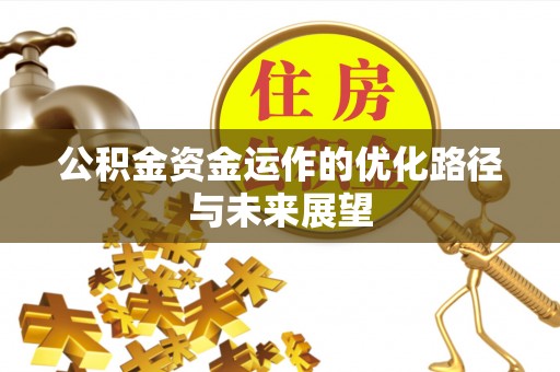 长丰公积金资金运作的优化路径与未来展望