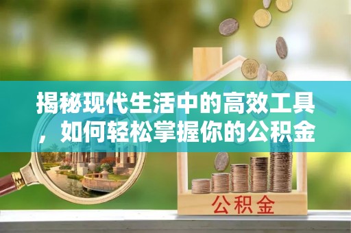 长丰揭秘现代生活中的高效工具，如何轻松掌握你的公积金查询方式