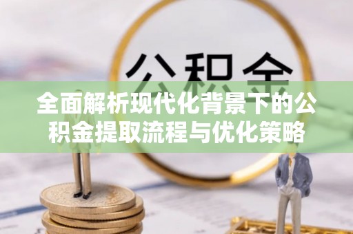 长丰全面解析现代化背景下的公积金提取流程与优化策略