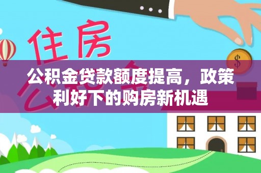 长丰公积金贷款额度提高，政策利好下的购房新机遇