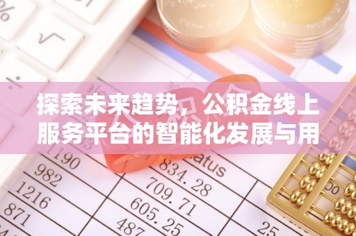 长丰探索未来趋势，公积金线上服务平台的智能化发展与用户便利性提升