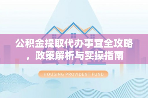长丰公积金提取代办事宜全攻略，政策解析与实操指南