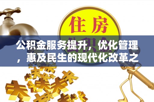 长丰公积金服务提升，优化管理，惠及民生的现代化改革之路