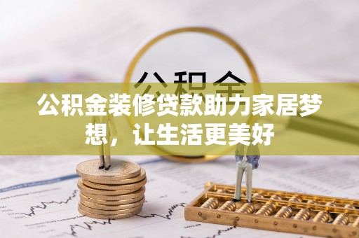 长丰公积金装修贷款助力家居梦想，让生活更美好