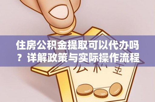 长丰住房公积金提取可以代办吗？详解政策与实际操作流程