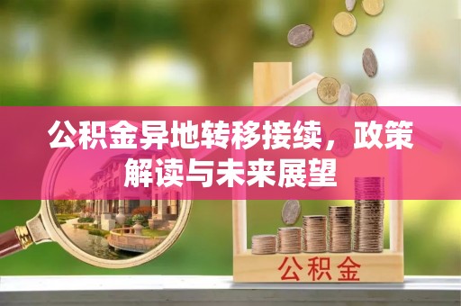 长丰公积金异地转移接续，政策解读与未来展望