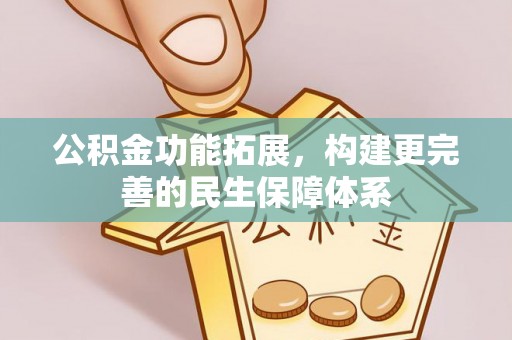 长丰公积金功能拓展，构建更完善的民生保障体系