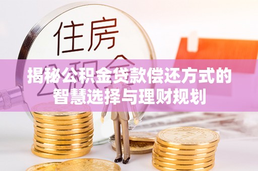 长丰揭秘公积金贷款偿还方式的智慧选择与理财规划