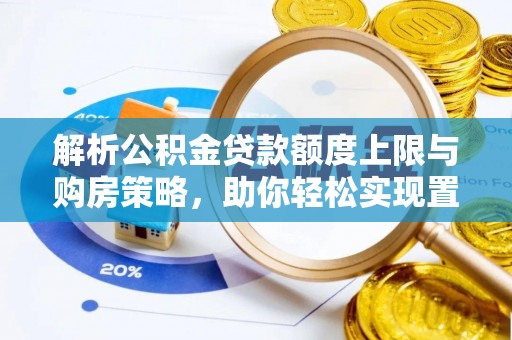长丰解析公积金贷款额度上限与购房策略，助你轻松实现置业梦想