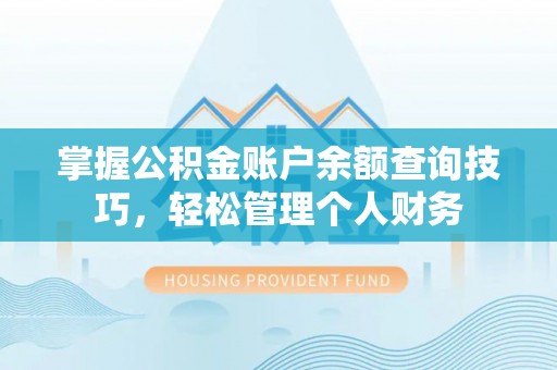 长丰掌握公积金账户余额查询技巧，轻松管理个人财务