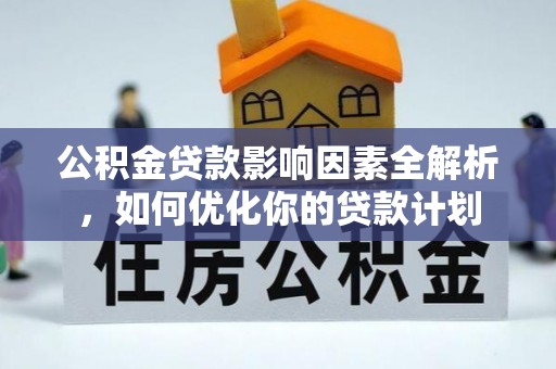 长丰公积金贷款影响因素全解析，如何优化你的贷款计划