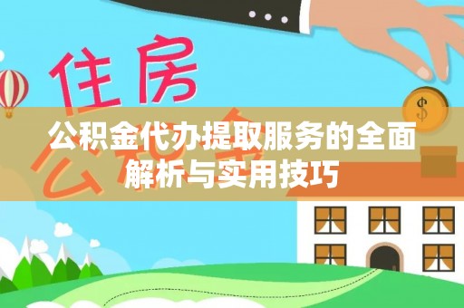 长丰公积金代办提取服务的全面解析与实用技巧