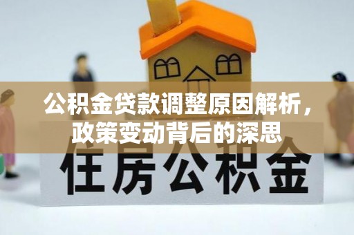 长丰公积金贷款调整原因解析，政策变动背后的深思
