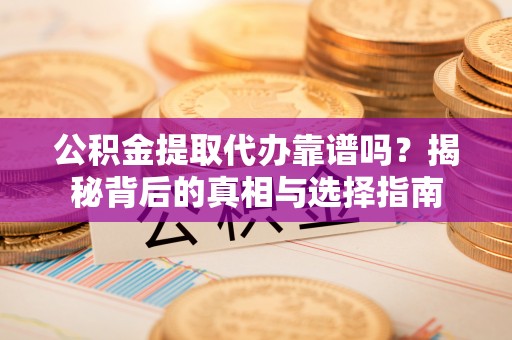 长丰公积金提取代办靠谱吗？揭秘背后的真相与选择指南