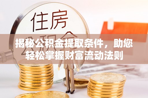 长丰揭秘公积金提取条件，助您轻松掌握财富流动法则