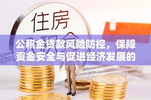 长丰公积金贷款风险防控，保障资金安全与促进经济发展的平衡之道