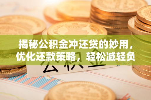 长丰揭秘公积金冲还贷的妙用，优化还款策略，轻松减轻负担