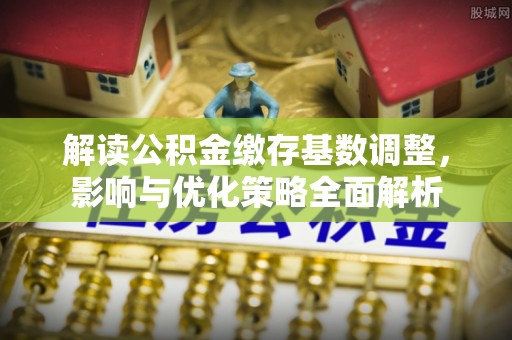 长丰解读公积金缴存基数调整，影响与优化策略全面解析
