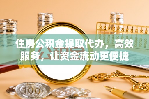 长丰住房公积金提取代办，高效服务，让资金流动更便捷