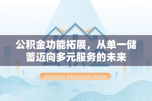长丰公积金功能拓展，从单一储蓄迈向多元服务的未来