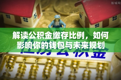 长丰解读公积金缴存比例，如何影响你的钱包与未来规划