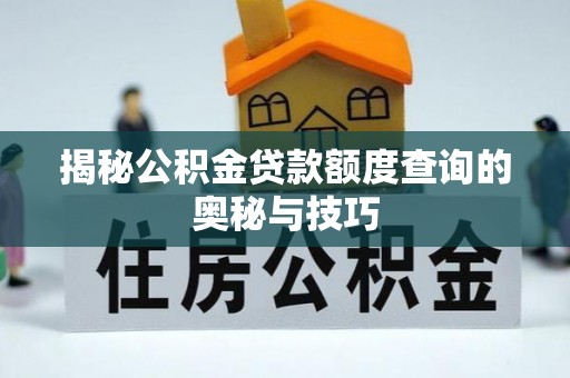 长丰揭秘公积金贷款额度查询的奥秘与技巧