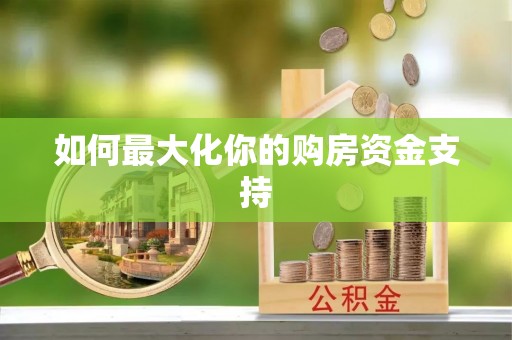 长丰如何最大化你的购房资金支持