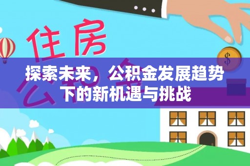 长丰探索未来，公积金发展趋势下的新机遇与挑战