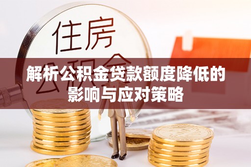 长丰解析公积金贷款额度降低的影响与应对策略