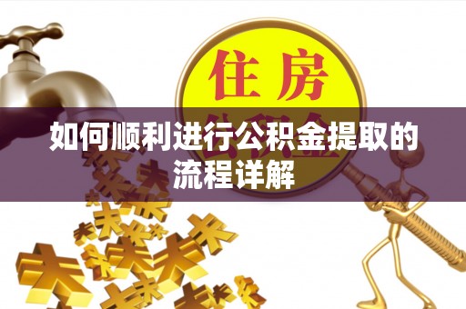 长丰如何顺利进行公积金提取的流程详解