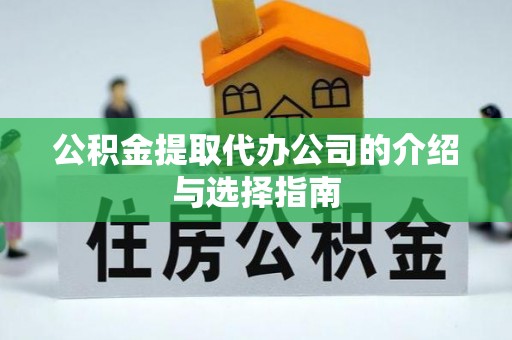 长丰公积金提取代办公司的介绍与选择指南
