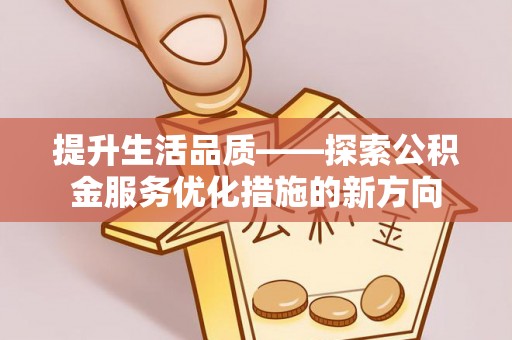 长丰提升生活品质——探索公积金服务优化措施的新方向