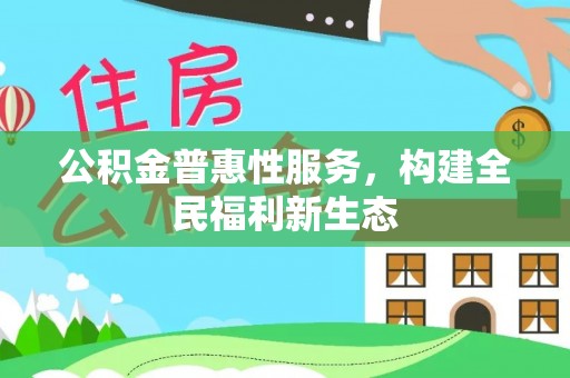 长丰公积金普惠性服务，构建全民福利新生态