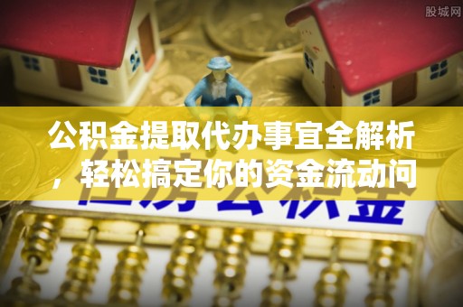 长丰公积金提取代办事宜全解析，轻松搞定你的资金流动问题
