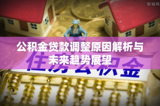 长丰公积金贷款调整原因解析与未来趋势展望