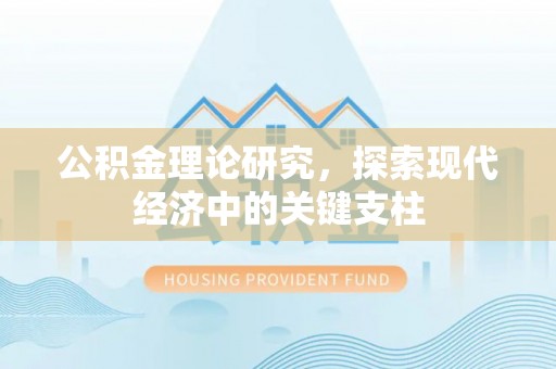 长丰公积金理论研究，探索现代经济中的关键支柱