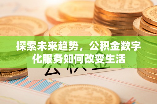 长丰探索未来趋势，公积金数字化服务如何改变生活