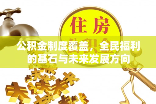 长丰公积金制度覆盖，全民福利的基石与未来发展方向