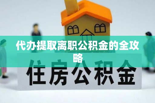 长丰代办提取离职公积金的全攻略