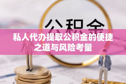 长丰私人代办提取公积金的便捷之道与风险考量