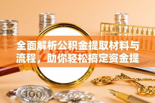 长丰全面解析公积金提取材料与流程，助你轻松搞定资金提取！