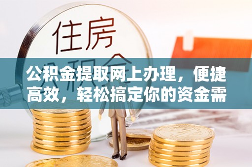 长丰公积金提取网上办理，便捷高效，轻松搞定你的资金需求