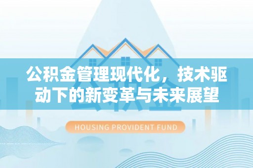长丰公积金管理现代化，技术驱动下的新变革与未来展望