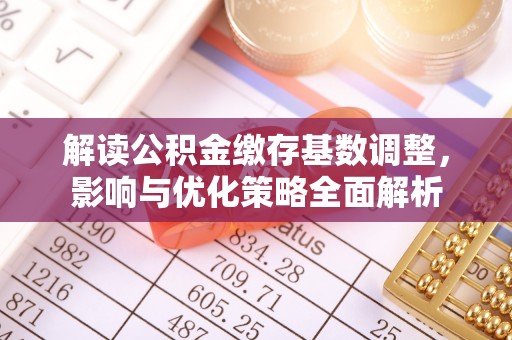 长丰解读公积金缴存基数调整，影响与优化策略全面解析