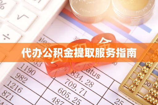 长丰代办公积金提取服务指南